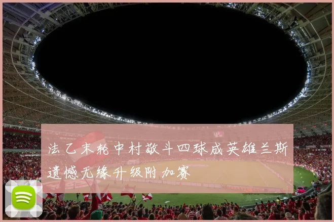 法乙末轮中村敬斗四球成英雄兰斯遗憾无缘升级附加赛