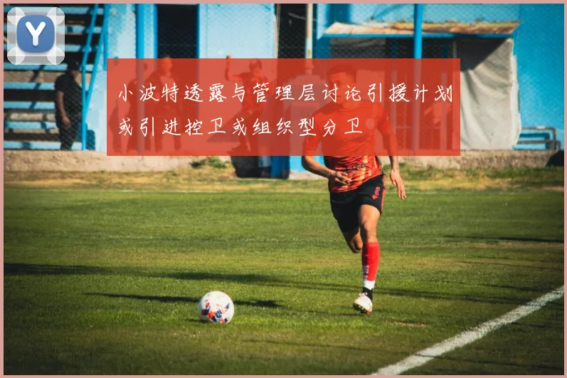 小波特透露与管理层讨论引援计划或引进控卫或组织型分卫