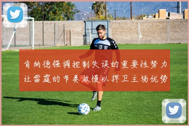 肯纳德强调控制失误的重要性努力让雷霆的节奏放慢以捍卫主场优势