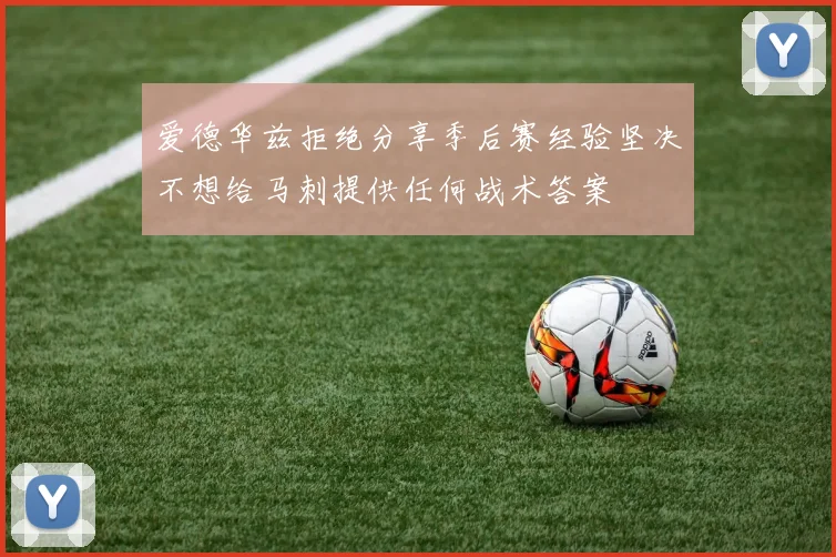爱德华兹拒绝分享季后赛经验坚决不想给马刺提供任何战术答案