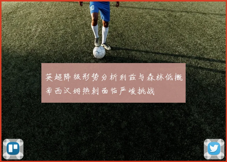 英超降级形势分析利兹与森林低概率西汉姆热刺面临严峻挑战