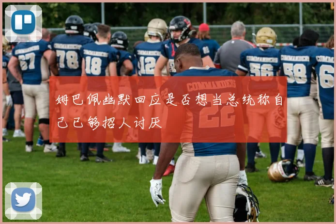 姆巴佩幽默回应是否想当总统称自己已够招人讨厌