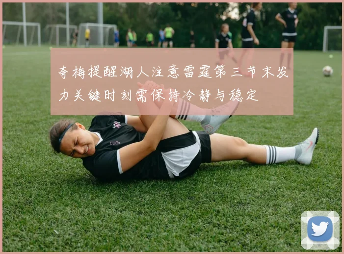 夸梅提醒湖人注意雷霆第三节末发力关键时刻需保持冷静与稳定