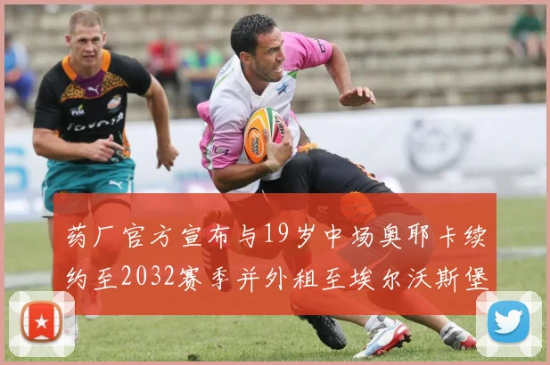 药厂官方宣布与19岁中场奥耶卡续约至2032赛季并外租至埃尔沃斯堡